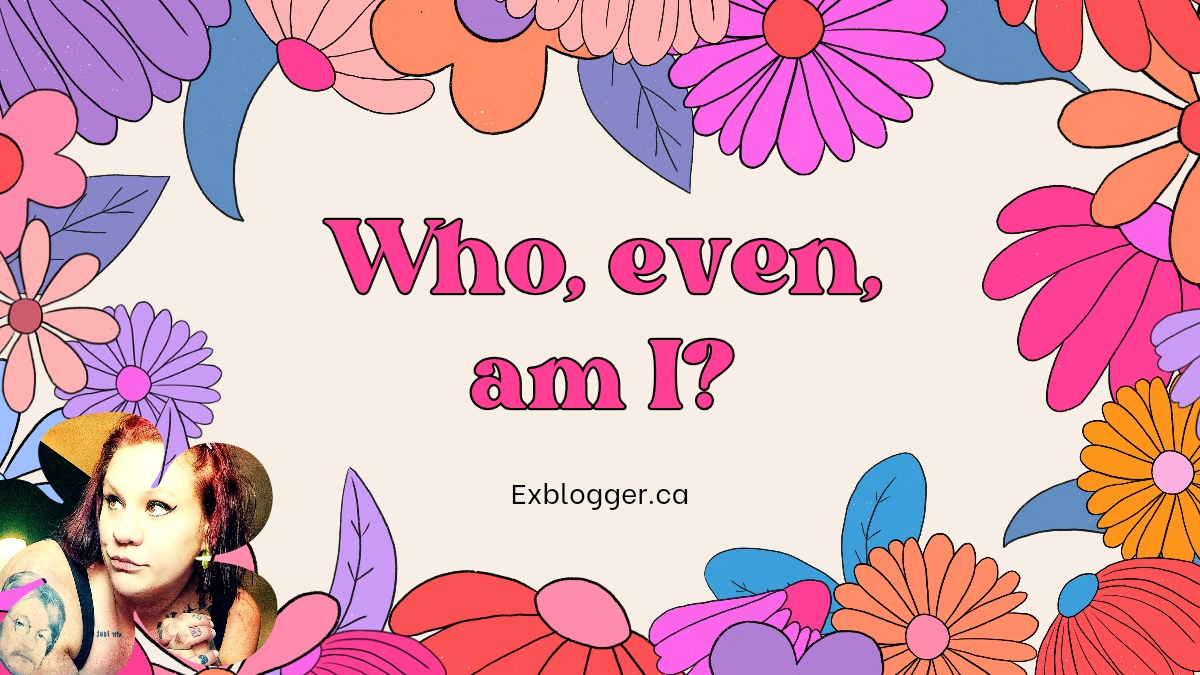 Who, even, am I?